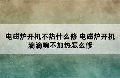 电磁炉开机不热什么修 电磁炉开机滴滴响不加热怎么修